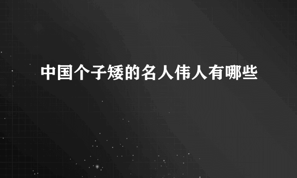 中国个子矮的名人伟人有哪些