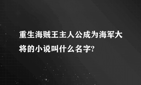 重生海贼王主人公成为海军大将的小说叫什么名字?