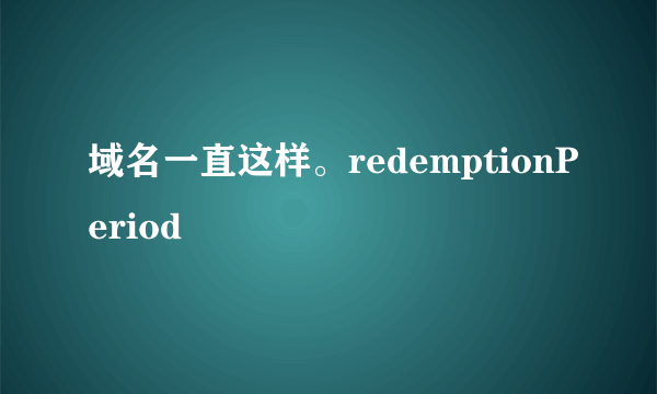 域名一直这样。redemptionPeriod