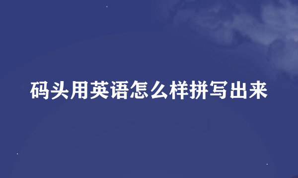 码头用英语怎么样拼写出来