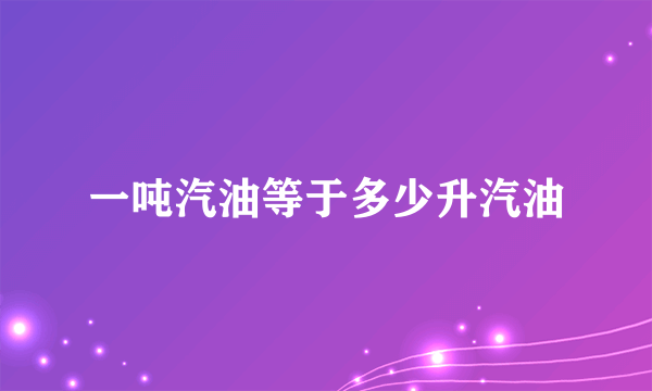 一吨汽油等于多少升汽油