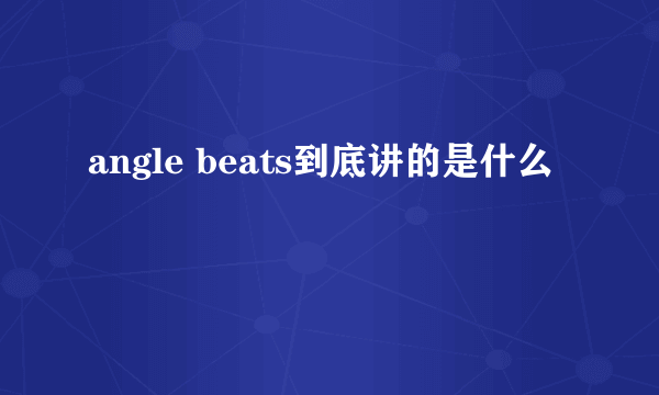 angle beats到底讲的是什么