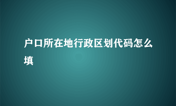 户口所在地行政区划代码怎么填