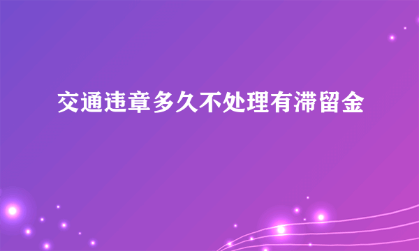 交通违章多久不处理有滞留金