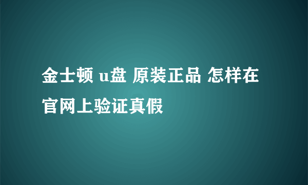 金士顿 u盘 原装正品 怎样在官网上验证真假