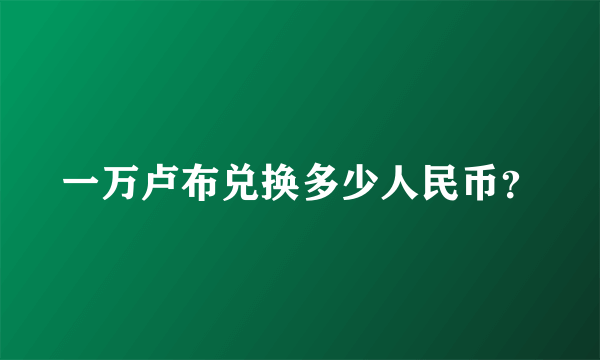 一万卢布兑换多少人民币？