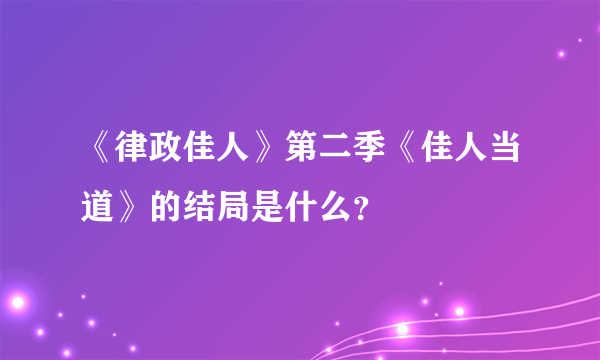 《律政佳人》第二季《佳人当道》的结局是什么？