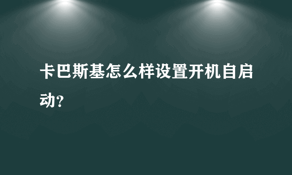 卡巴斯基怎么样设置开机自启动？