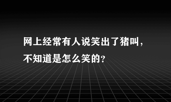 网上经常有人说笑出了猪叫，不知道是怎么笑的？