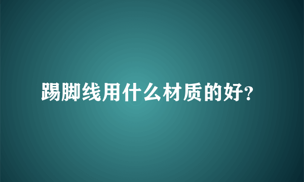 踢脚线用什么材质的好？