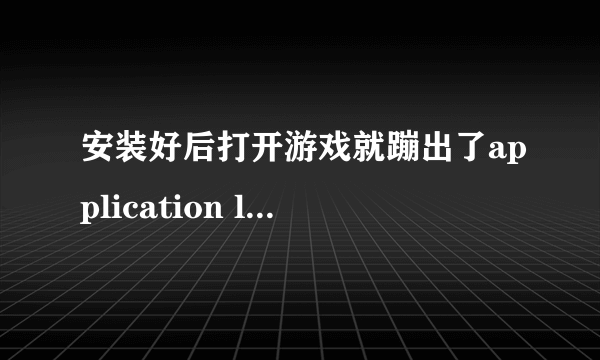 安装好后打开游戏就蹦出了application load error 5:0000065434