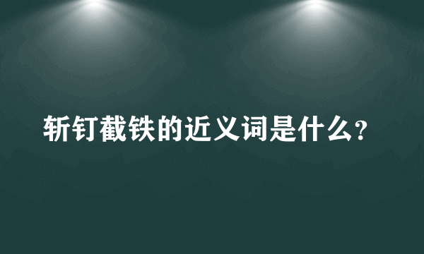 斩钉截铁的近义词是什么？