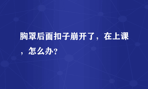 胸罩后面扣子崩开了，在上课，怎么办？