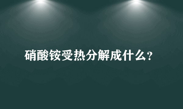 硝酸铵受热分解成什么？