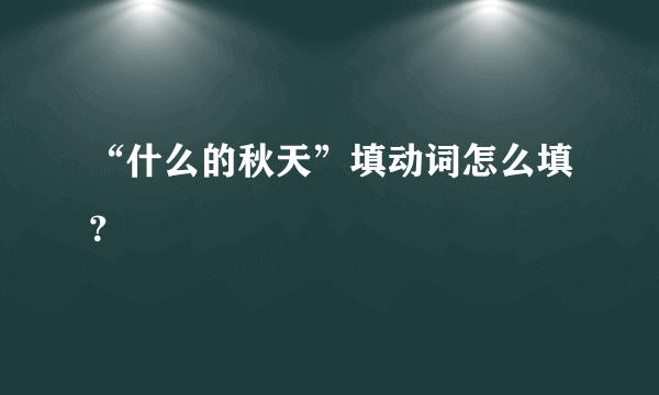 “什么的秋天”填动词怎么填？