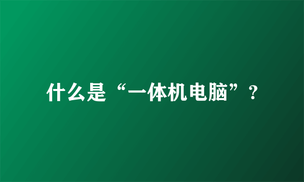 什么是“一体机电脑”?