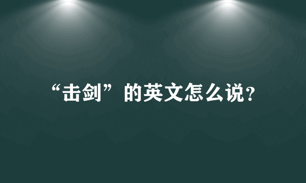 “击剑”的英文怎么说？