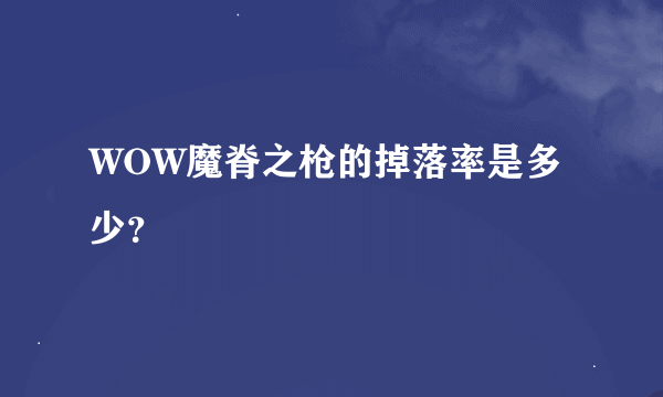 WOW魔脊之枪的掉落率是多少？