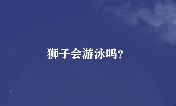 狮子会游泳吗？