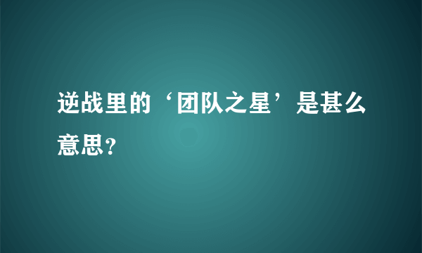 逆战里的‘团队之星’是甚么意思？