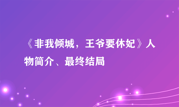 《非我倾城，王爷要休妃》人物简介、最终结局