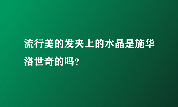 流行美的发夹上的水晶是施华洛世奇的吗？