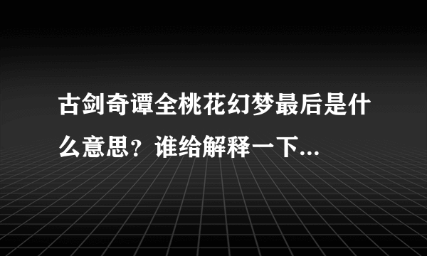 古剑奇谭全桃花幻梦最后是什么意思？谁给解释一下...