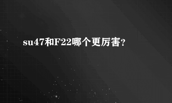 su47和F22哪个更厉害？