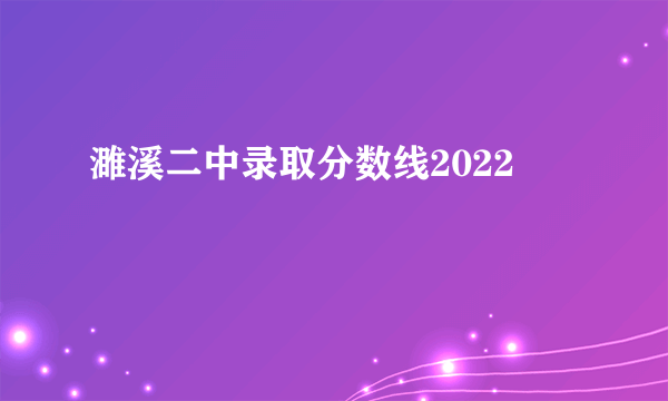 濉溪二中录取分数线2022