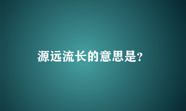 源远流长的意思是？