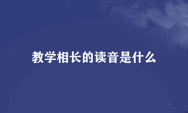 教学相长的读音是什么