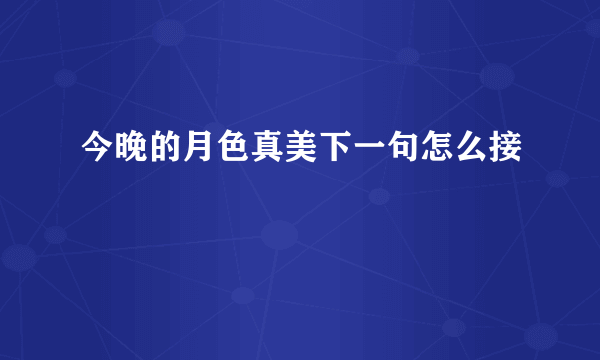 今晚的月色真美下一句怎么接