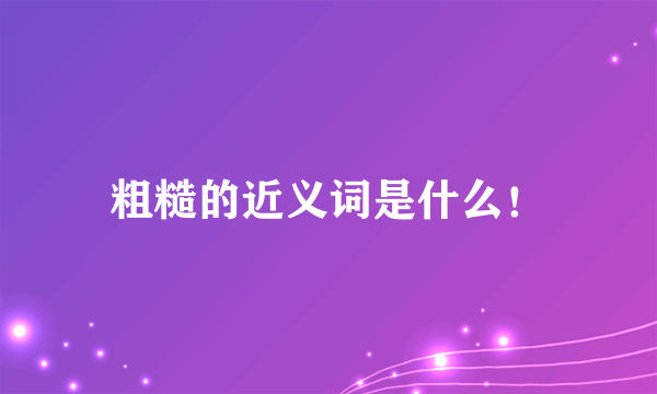 粗糙的近义词是什么！