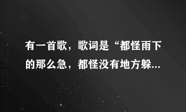 有一首歌，歌词是“都怪雨下的那么急，都怪没有地方躲雨”这是什么歌？