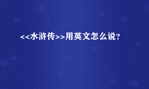 <<水浒传>>用英文怎么说？