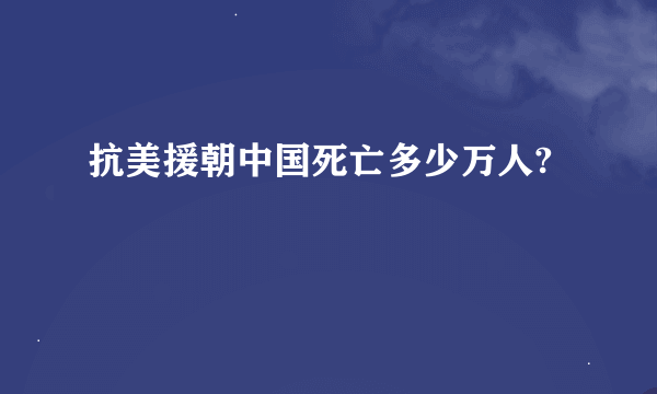 抗美援朝中国死亡多少万人?