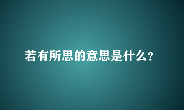 若有所思的意思是什么？