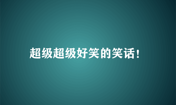 超级超级好笑的笑话！