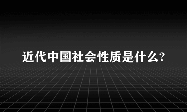 近代中国社会性质是什么?