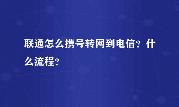 联通怎么携号转网到电信？什么流程？