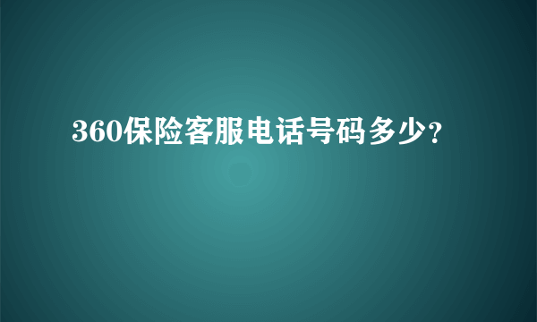 360保险客服电话号码多少？