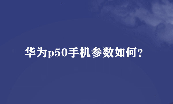 华为p50手机参数如何？