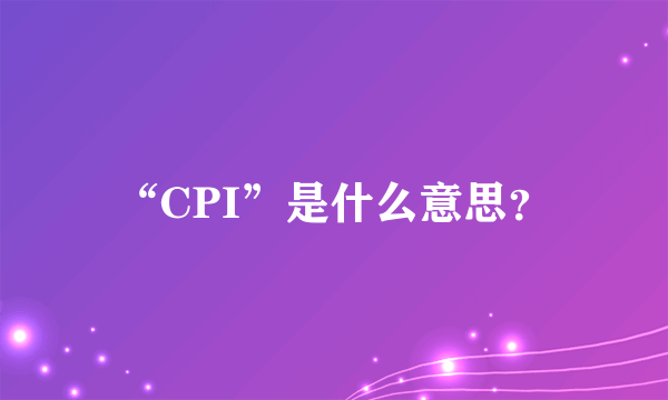 “CPI”是什么意思？