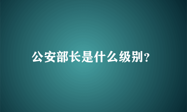 公安部长是什么级别？