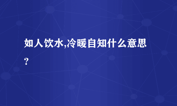 如人饮水,冷暖自知什么意思？