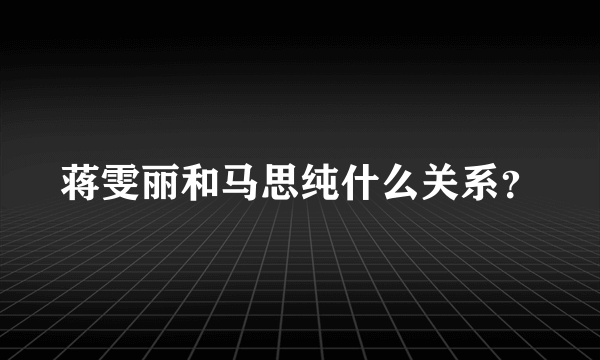 蒋雯丽和马思纯什么关系？