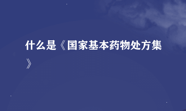 什么是《国家基本药物处方集》