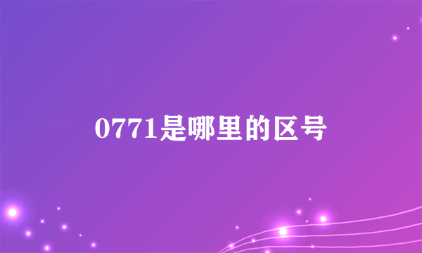 0771是哪里的区号