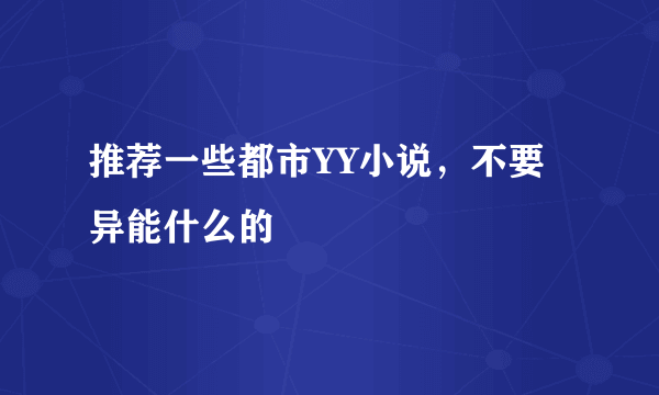 推荐一些都市YY小说，不要异能什么的