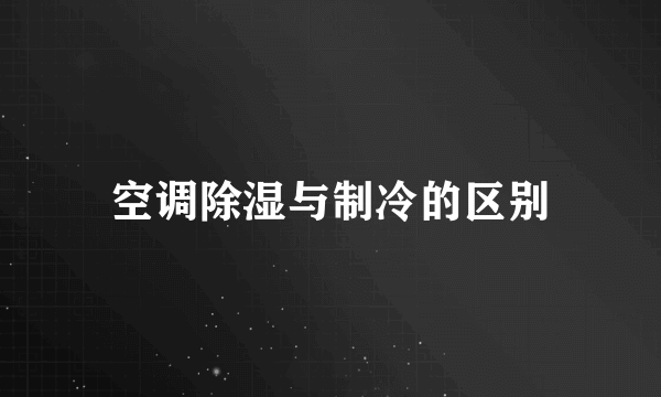 空调除湿与制冷的区别